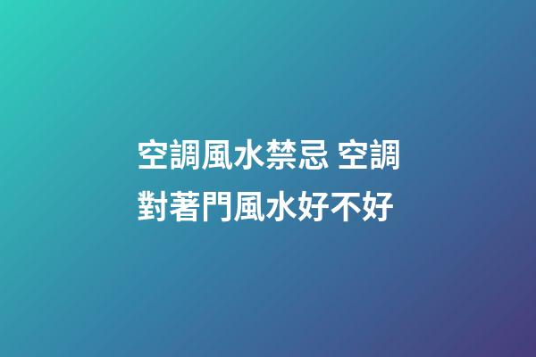 空調風水禁忌 空調對著門風水好不好